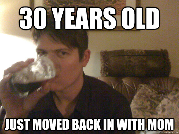 30 years old just moved back in with mom - 30 years old just moved back in with mom  Misc