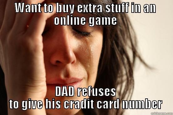WANT TO BUY EXTRA STUFF IN AN ONLINE GAME DAD REFUSES TO GIVE HIS CREDIT CARD NUMBER First World Problems