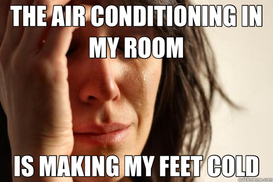 THE AIR CONDITIONING IN MY ROOM IS MAKING MY FEET COLD - THE AIR CONDITIONING IN MY ROOM IS MAKING MY FEET COLD  First World Problems