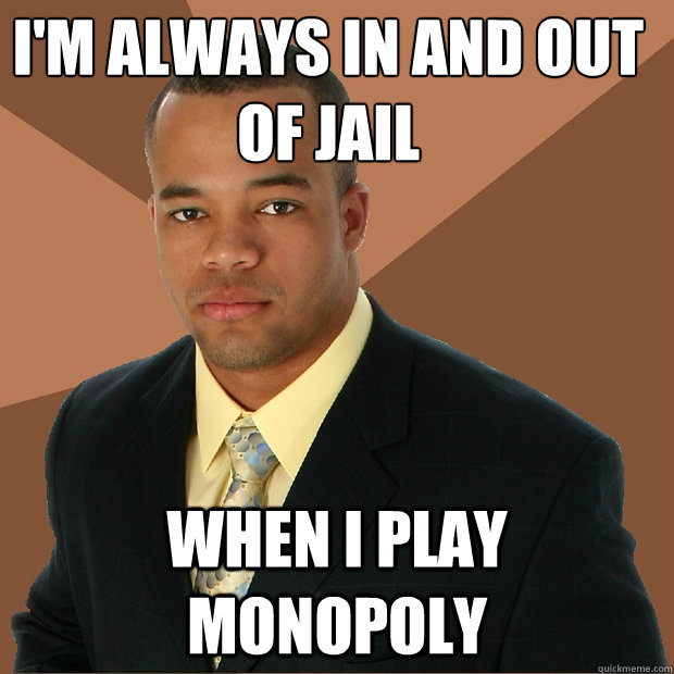 I'm always in and out of jail when i play monopoly - I'm always in and out of jail when i play monopoly  Successful Black Man