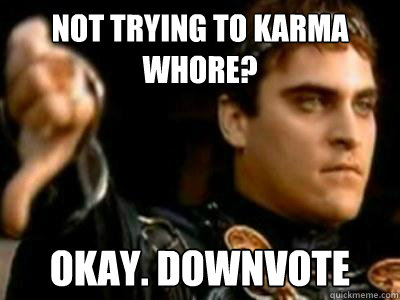 Not trying to karma whore? Okay. downvote  Downvoting Roman