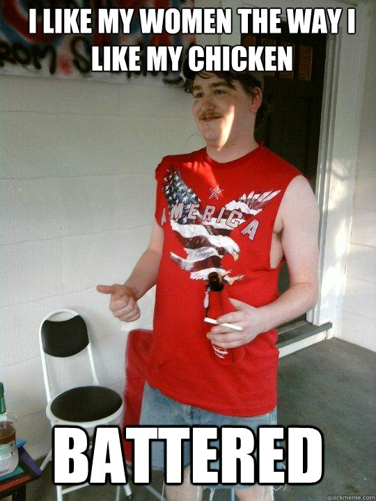I like my women the way i like my chicken  battered  Redneck Randal
