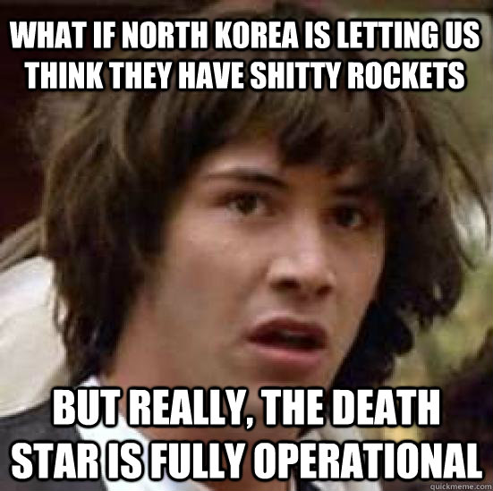 What if north korea is letting us think they have shitty rockets but really, the death star is fully operational  conspiracy keanu