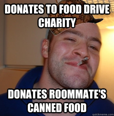 Donates to Food Drive Charity Donates roommate's canned food - Donates to Food Drive Charity Donates roommate's canned food  Scumbag Good Guy Greg