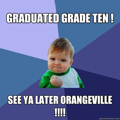 Graduated grade ten ! See ya later Orangeville !!!! 
 - Graduated grade ten ! See ya later Orangeville !!!! 
  Success Kid