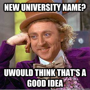 New university name? UWOuld think that's a good idea  Condescending Wonka