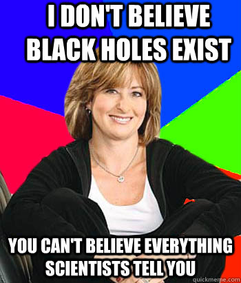 I don't believe black holes exist You can't believe everything scientists tell you - I don't believe black holes exist You can't believe everything scientists tell you  Sheltering Suburban Mom