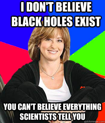 I don't believe black holes exist You can't believe everything scientists tell you  Sheltering Suburban Mom