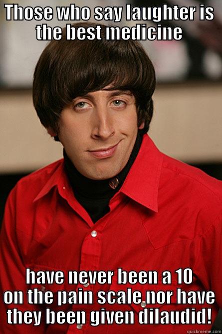 THOSE WHO SAY LAUGHTER IS THE BEST MEDICINE HAVE NEVER BEEN A 10 ON THE PAIN SCALE NOR HAVE THEY BEEN GIVEN DILAUDID! Pickup Line Scientist