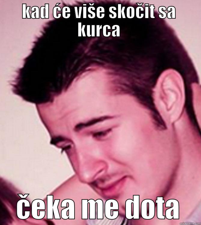 KAD ĆE VIŠE SKOČIT SA KURCA ČEKA ME DOTA Misc