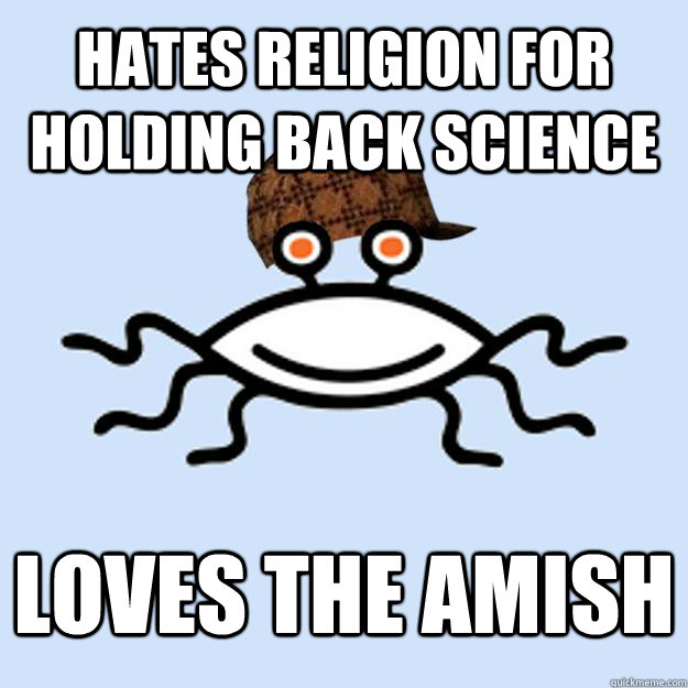Hates religion for holding back science Loves the Amish  Scumbag rAtheism