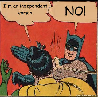 I'm an independant woman. NO!  Slappin Batman