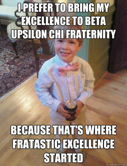 I prefer to bring my excellence to Beta Upsilon Chi Fraternity Because that's where fratastic excellence started   Fraternity 4 year-old
