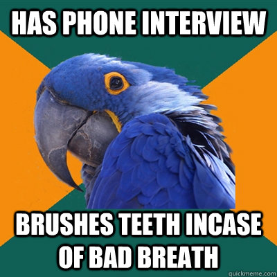 Has phone interview brushes teeth incase of bad breath  Paranoid Parrot