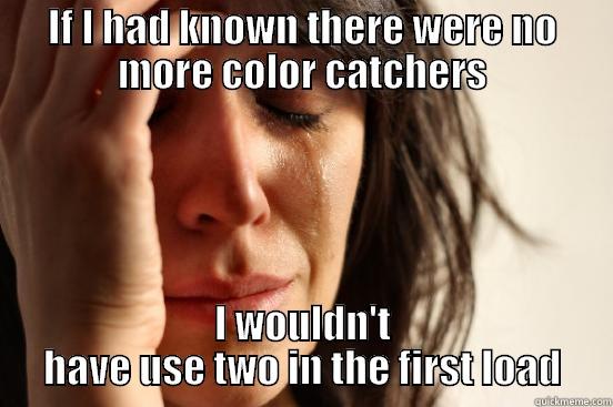 IF I HAD KNOWN THERE WERE NO MORE COLOR CATCHERS I WOULDN'T HAVE USE TWO IN THE FIRST LOAD First World Problems
