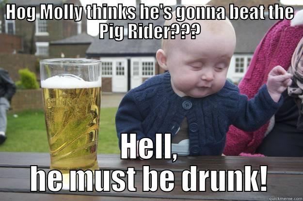 HOG MOLLY THINKS HE'S GONNA BEAT THE PIG RIDER??? HELL, HE MUST BE DRUNK! drunk baby