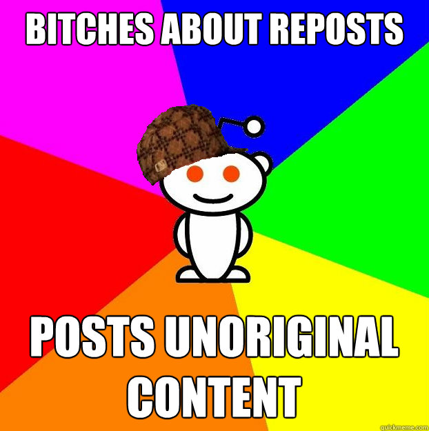 Bitches about reposts posts unoriginal content  Scumbag Redditor