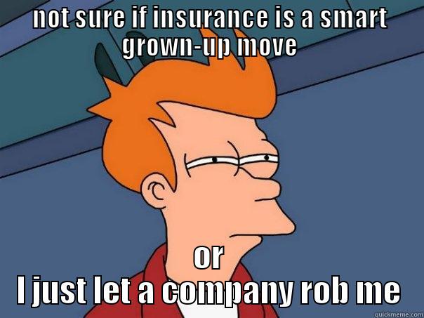 NOT SURE IF INSURANCE IS A SMART GROWN-UP MOVE OR I JUST LET A COMPANY ROB ME Futurama Fry