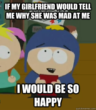 If my girlfriend would tell me why she was mad at me I would be so happy  Craig - I would be so happy