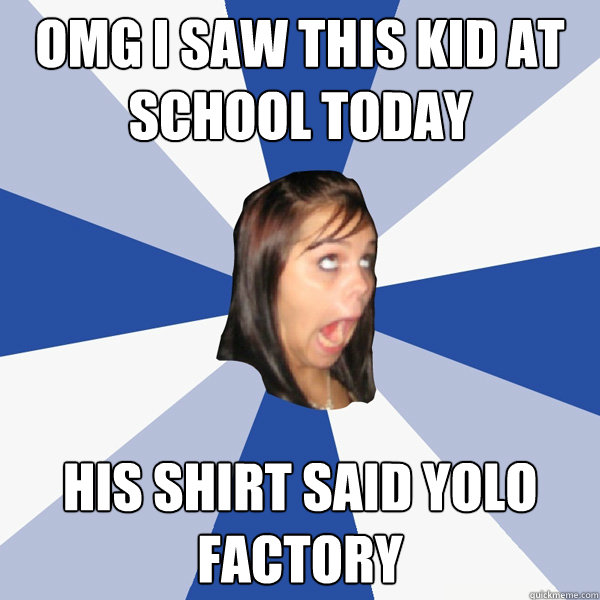 OMG I saw this kid at school today his shirt said yolo factory  Annoying Facebook Girl