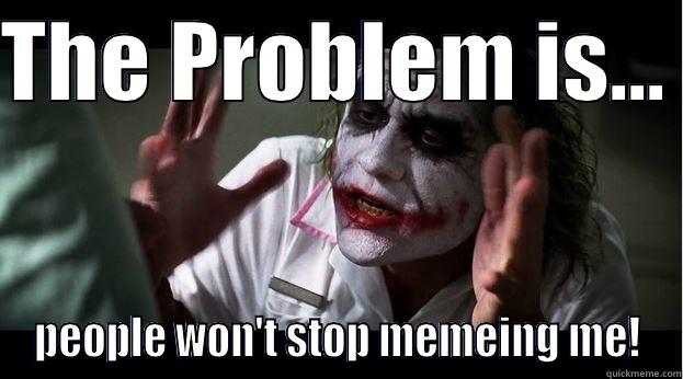 THE PROBLEM IS...  PEOPLE WON'T STOP MEMEING ME! Joker Mind Loss