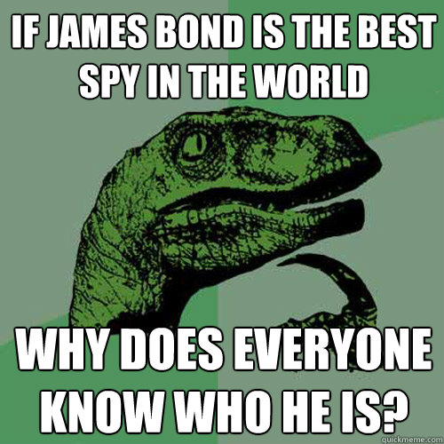 If James Bond is the best spy in the world Why does everyone know who he is? - If James Bond is the best spy in the world Why does everyone know who he is?  Philosoraptor