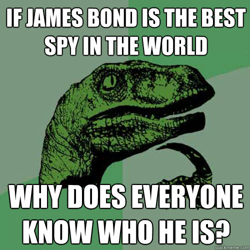 If James Bond is the best spy in the world Why does everyone know who he is?  Philosoraptor