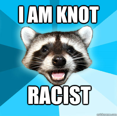 I am knot racist  Lame Pun Coon