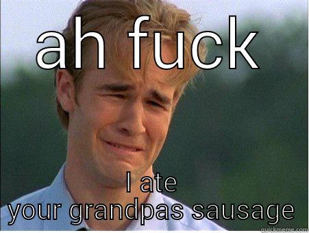 AH FUCK I ATE YOUR GRANDPAS SAUSAGE 1990s Problems
