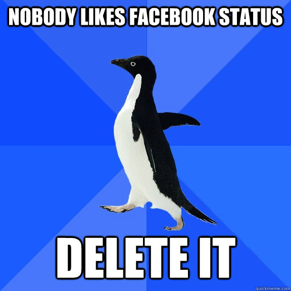 nobody likes facebook status delete it  Socially Awkward Penguin