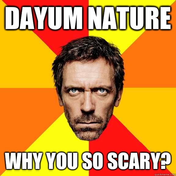 Dayum Nature Why you so scary?  Diagnostic House