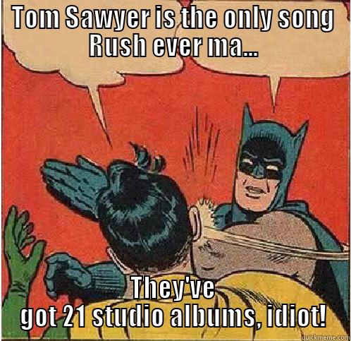 Stuck in Moving Pictures - TOM SAWYER IS THE ONLY SONG RUSH EVER MA... THEY'VE GOT 21 STUDIO ALBUMS, IDIOT! Batman Slapping Robin