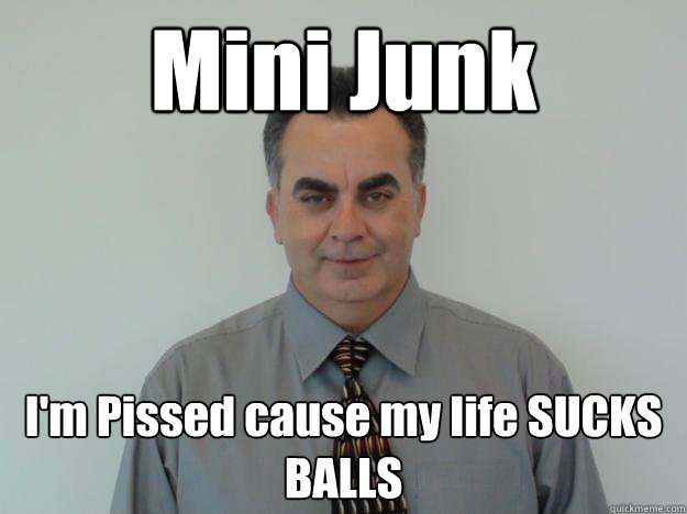 Mini Junk I'm Pissed cause my life SUCKS BALLS - Mini Junk I'm Pissed cause my life SUCKS BALLS  Scumbag Car Salesman