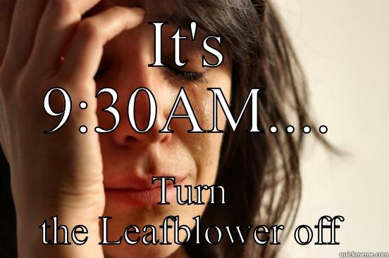 IT'S 9:30AM.... TURN THE LEAFBLOWER OFF First World Problems