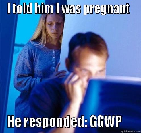 I TOLD HIM I WAS PREGNANT  HE RESPONDED: GGWP     Misc