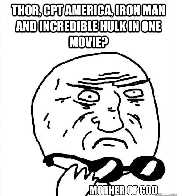 Thor, Cpt america, iron man and incredible hulk in one movie? mother of god - Thor, Cpt america, iron man and incredible hulk in one movie? mother of god  Mother of God