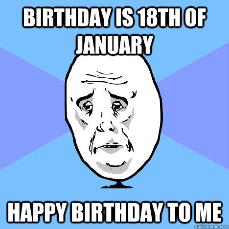 Birthday is 18th of january Happy birthday to me - Birthday is 18th of january Happy birthday to me  Okay Guy