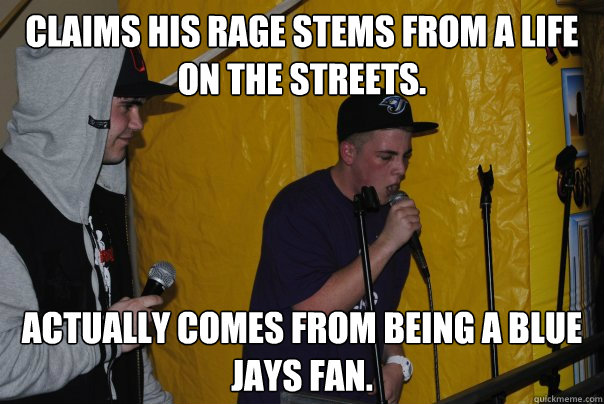 Claims his rage stems from a life on the streets. Actually comes from being a Blue Jays fan.  Raging Rapper Ryan