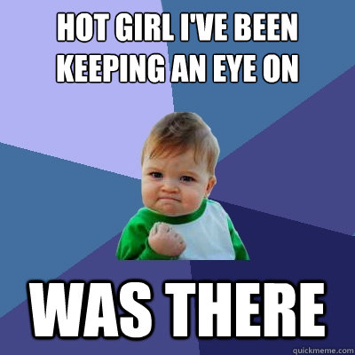 Hot girl i've been keeping an eye on was there   Success Kid