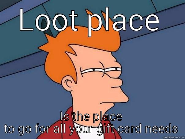 LOOT PLACE IS THE PLACE TO GO FOR ALL YOUR GIFT CARD NEEDS Futurama Fry