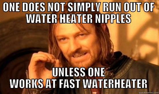 FAST WATERHEATER - ONE DOES NOT SIMPLY RUN OUT OF WATER HEATER NIPPLES UNLESS ONE WORKS AT FAST WATERHEATER Boromir