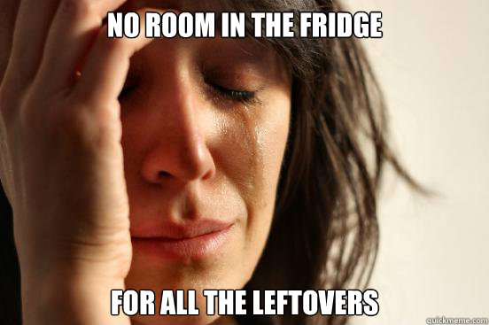 No room in the Fridge For all the leftovers  First World Problems