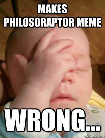 makes philosoraptor meme wrong...  Facepalm Baby