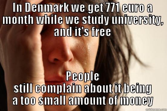 IN DENMARK WE GET 771 EURO A MONTH WHILE WE STUDY UNIVERSITY, AND IT'S FREE PEOPLE STILL COMPLAIN ABOUT IT BEING A TOO SMALL AMOUNT OF MONEY First World Problems