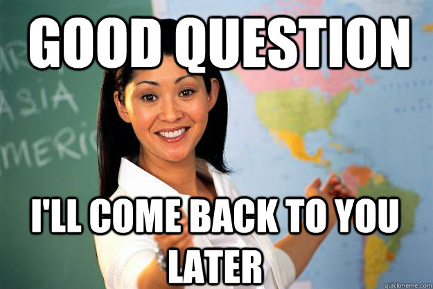 Good Question I'll come back to you later - Good Question I'll come back to you later  Unhelpful High School Teacher