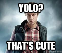 Yolo? That's cute - Yolo? That's cute  overly manly rory