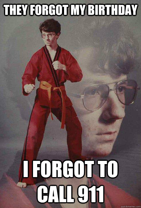 They forgot my birthday I forgot to call 911  Karate Kyle