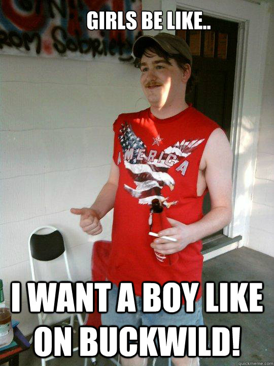 Girls be like.. I want a boy like on BuckWild!  Redneck Randal