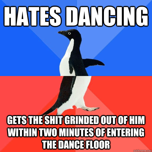 Hates dancing Gets the shit grinded out of him within two minutes of entering the dance floor  Socially Awkward Awesome Penguin