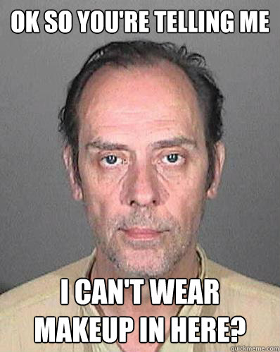 ok so you're telling me i can't wear makeup in here?  Drunk Peter Murphy